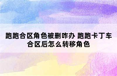 跑跑合区角色被删咋办 跑跑卡丁车合区后怎么转移角色